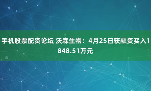 手机股票配资论坛 沃森生物：4月25日获融资买入1848.51万元