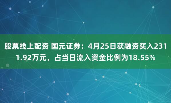 股票线上配资 国元证券：4月25日获融资买入2311.92万元，占当日流入资金比例为18.55%