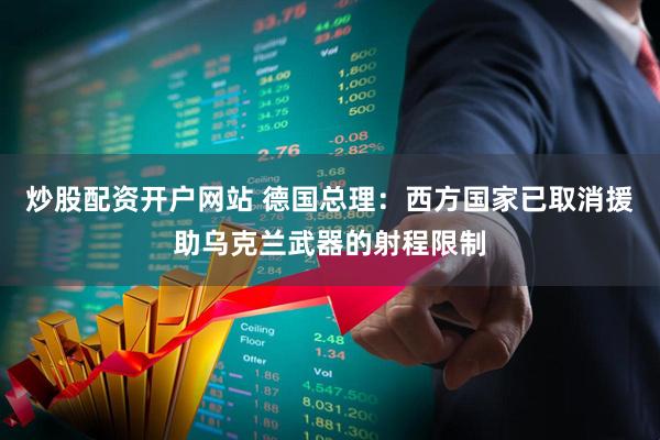 炒股配资开户网站 德国总理：西方国家已取消援助乌克兰武器的射程限制