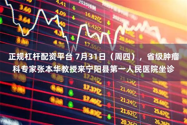 正规杠杆配资平台 7月31日（周四），省级肿瘤科专家张本华教授来宁阳县第一人民医院坐诊